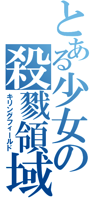 とある少女の殺戮領域（キリングフィールド）