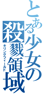 とある少女の殺戮領域（キリングフィールド）