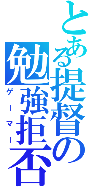 とある提督の勉強拒否（ゲーマー）