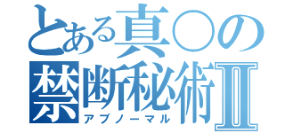 とある真〇の禁断秘術Ⅱ（アブノーマル）