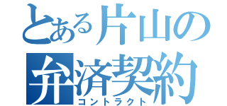 とある片山の弁済契約（コントラクト）