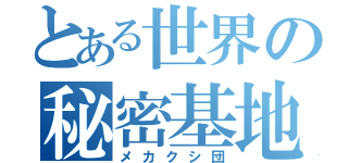 とある世界の秘密基地（メカクシ団）