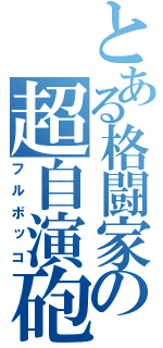 とある格闘家の超自演砲（フルボッコ）