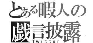 とある暇人の戯言披露（Ｔｗｉｔｔｅｒ）