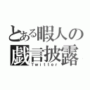 とある暇人の戯言披露（Ｔｗｉｔｔｅｒ）