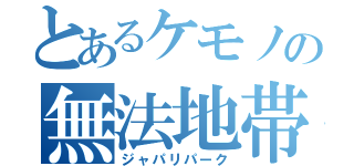 とあるケモノの無法地帯（ジャパリパーク）