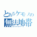 とあるケモノの無法地帯（ジャパリパーク）