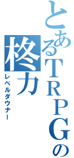 とあるＴＲＰＧの柊力（レベルダウナー）