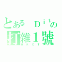 とある Ｄｉｔの打雜１號（ＨＫＣＴ）