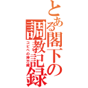 とある閣下の調教記録（コピペの神万歳）