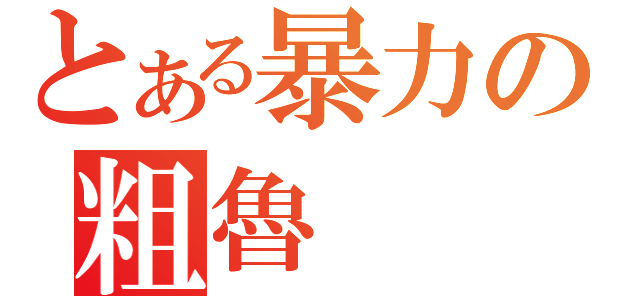 とある暴力の粗魯（）