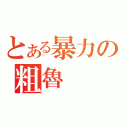 とある暴力の粗魯（）