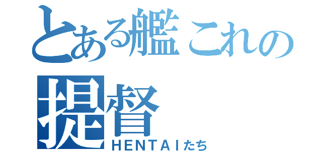 とある艦これの提督（ＨＥＮＴＡＩたち）