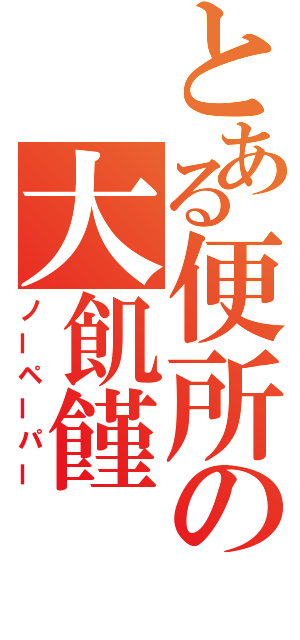 とある便所の大飢饉（ノーペーパー）