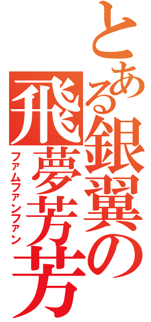 とある銀翼の飛夢芳芳（ファムファンファン）