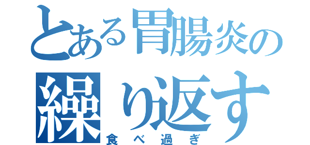 とある胃腸炎の繰り返す理由（食べ過ぎ）