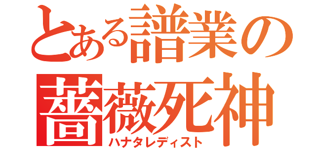 とある譜業の薔薇死神（ハナタレディスト）