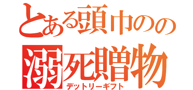 とある頭巾のの溺死贈物（デットリーギフト）