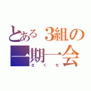 とある３組の一期一会（さくち）