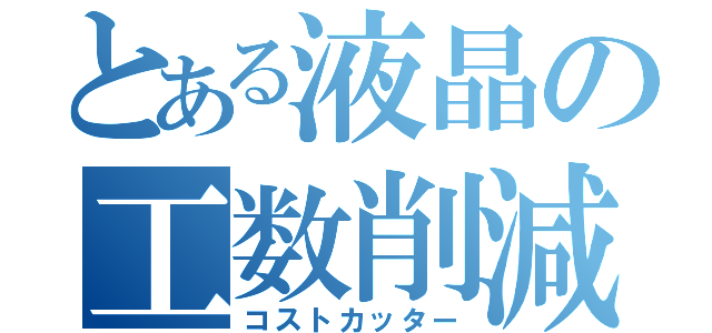 とある液晶の工数削減（コストカッター）