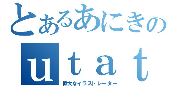 とあるあにきのｕｔａｔａ（偉大なイラストレーター）