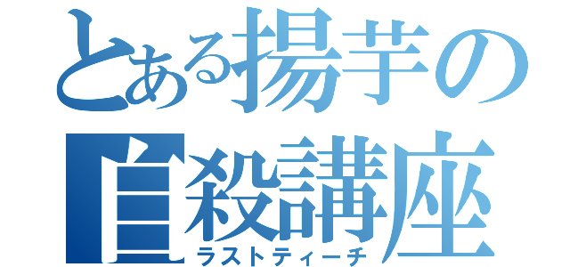 とある揚芋の自殺講座（ラストティーチ）