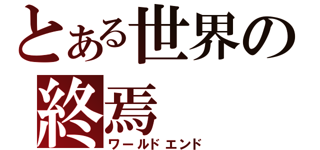 とある世界の終焉（ワールドエンド）