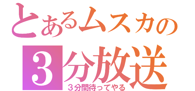 とあるムスカの３分放送（３分間待ってやる）