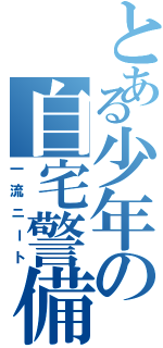 とある少年の自宅警備（一流ニート）