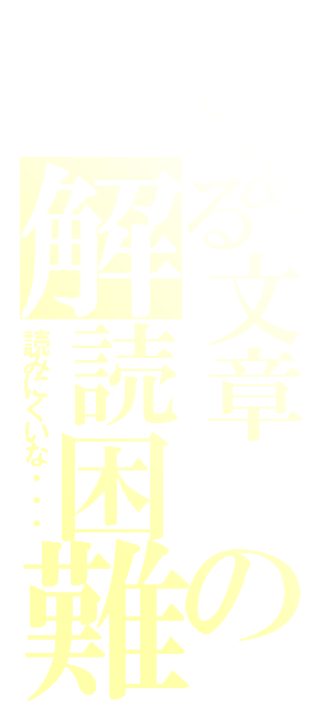 とある文章　の解読困難（読みにくいな・・・）