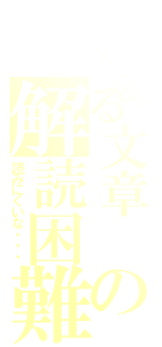 とある文章　の解読困難（読みにくいな・・・）