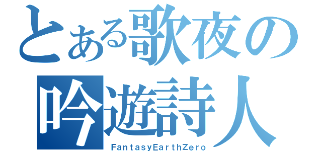 とある歌夜の吟遊詩人（ＦａｎｔａｓｙＥａｒｔｈＺｅｒｏ）