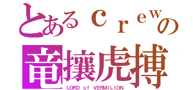 とあるｃｒｅｗの竜攘虎搏（ＬＯＲＤ ｏｆ ＶＥＲＭＩＬＩＯＮ）