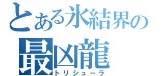 とある氷結界の最凶龍（トリシューラ）