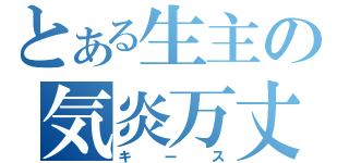 とある生主の気炎万丈（キース）