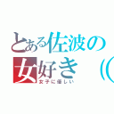 とある佐波の女好き（笑）（女子に優しい）