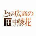 とある広高の田中綾花（ハンドマネ）