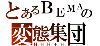 とあるＢＥＭＡＮＩの変態集団（ＨＨＨ＋Ｈ）