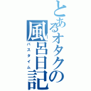 とあるオタクの風呂日記（バスタイム）