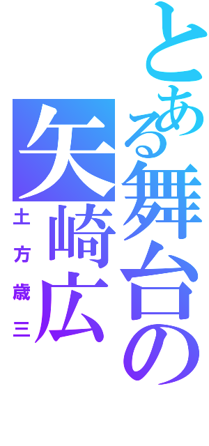 とある舞台の矢崎広（土方歳三）