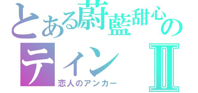 とある蔚藍甜心のティンⅡ（恋人のアンカー）