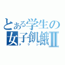 とある学生の女子飢餓Ⅱ（タラシ）