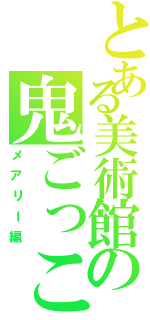 とある美術館の鬼ごっこⅡ（メアリー編）