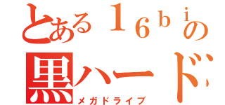 とある１６ｂｉｔの黒ハード（メガドライブ）