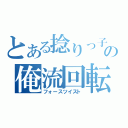 とある捻りっ子の俺流回転（フォースツイスト）