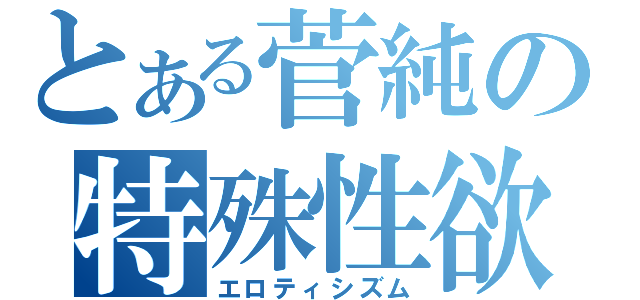 とある菅純の特殊性欲（エロティシズム）