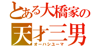 とある大橋家の天才三男（オーハシユーマ）