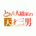 とある大橋家の天才三男（オーハシユーマ）