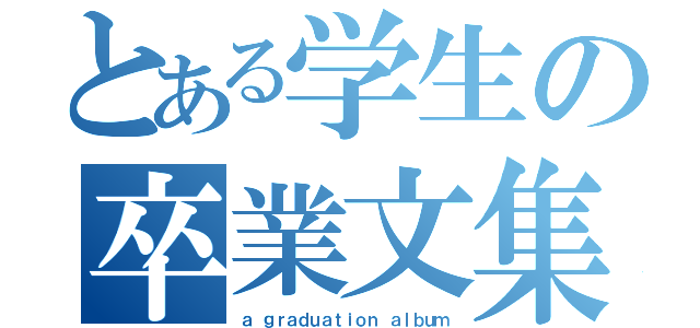 とある学生の卒業文集（ａ ｇｒａｄｕａｔｉｏｎ ａｌｂｕｍ）