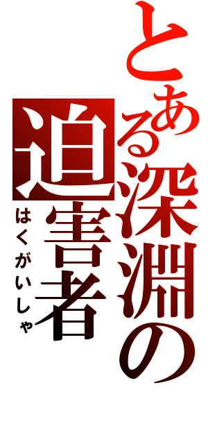 とある深淵の迫害者（はくがいしゃ）